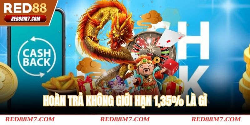 Tìm hiểu cơ bản về chương trình hoàn trả không giới hạn 1,35%